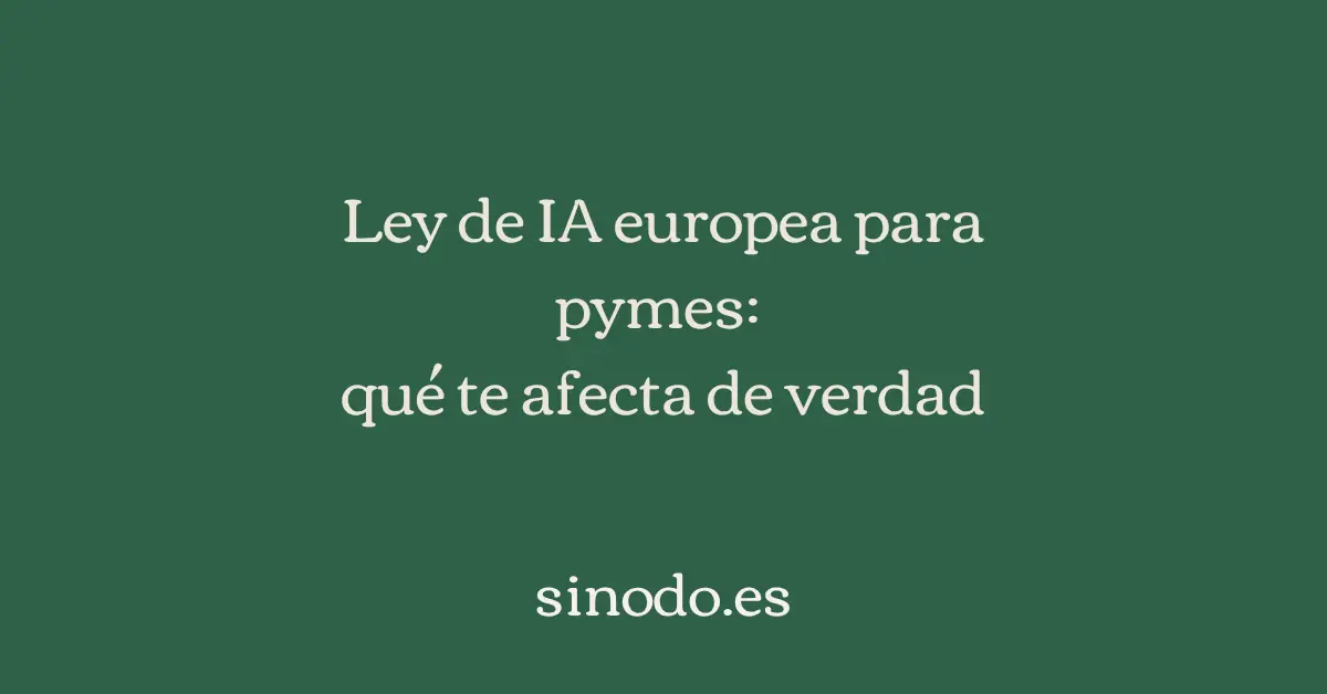Ley de IA europea para pymes: qué te afecta de verdad